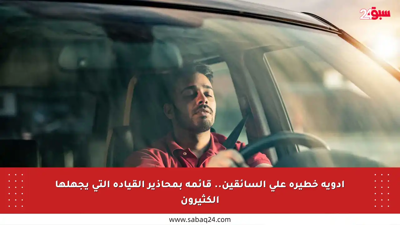 أدوية خطيرة على السائقين.. قائمة بمحاذير القيادة التي يجهلها الكثيرون